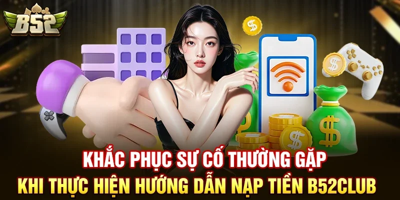 Khắc Phục Sự Cố Thường Gặp Khi Thực Hiện Hướng dẫn nạp tiền B52club